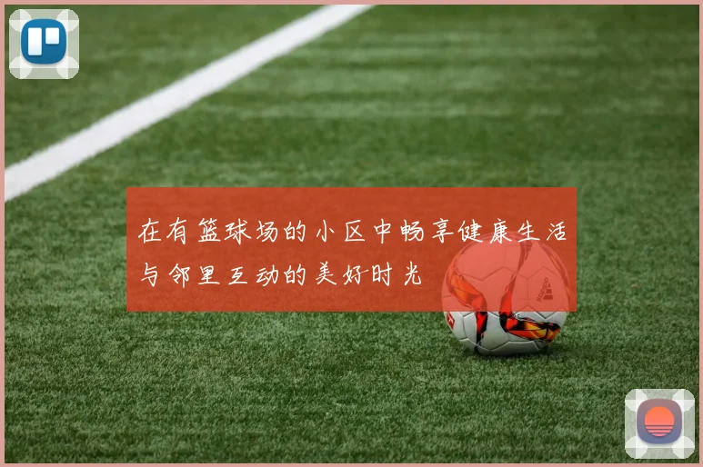 在有篮球场的小区中畅享健康生活与邻里互动的美好时光