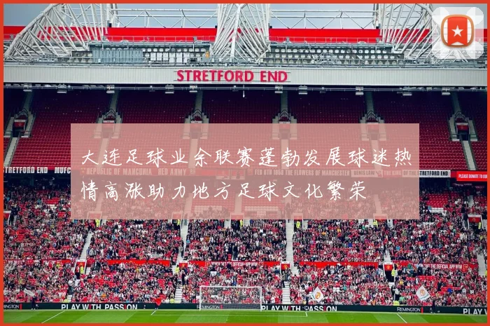 大连足球业余联赛蓬勃发展球迷热情高涨助力地方足球文化繁荣