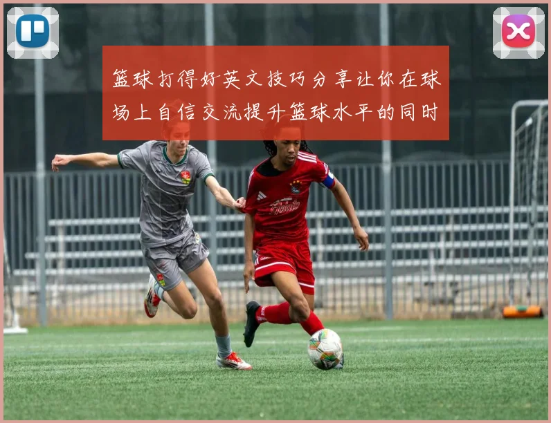 篮球打得好英文技巧分享让你在球场上自信交流提升篮球水平的同时掌握英语表达
