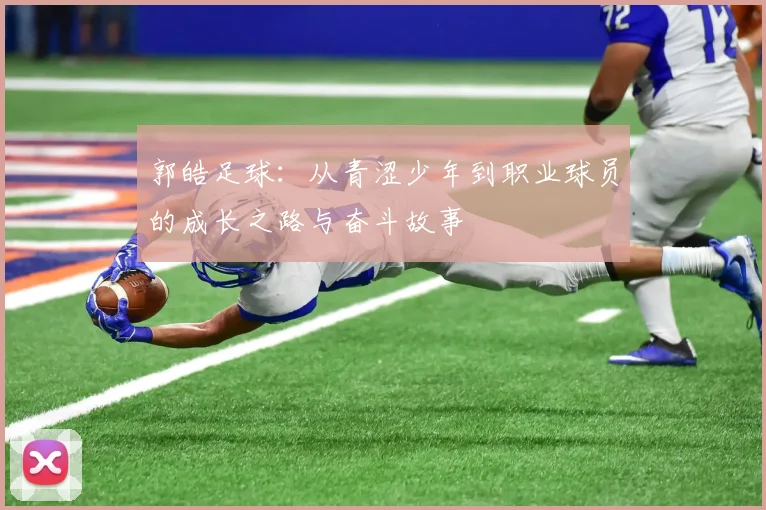 郭皓足球：从青涩少年到职业球员的成长之路与奋斗故事