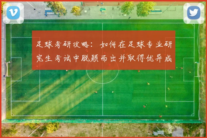 足球考研攻略：如何在足球专业研究生考试中脱颖而出并取得优异成绩